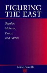 Figuring the East: Segalen, Malraux, Duras and Barthes - Marie-Paule Ha