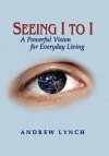 Seeing I to I: A Powerful Vision for Everyday Living - Andrew Lynch