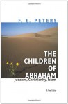 The Children of Abraham: Judaism, Christianity, Islam: A New Edition (Princeton Classic Editions) - F.E. Peters