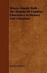 Where Ghosts Walk - The Haunts of Familiar Characters in History and Literature - Marion Harland