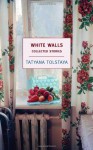 White Walls: Collected Stories - Tatyana Tolstaya, Jamey Gambrell
