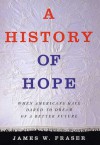 A History of Hope: When Americans Have Dared to Dream of a Better Future - James W. Fraser