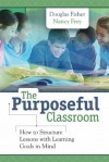 The Purposeful Classroom: How to Structure Lessons with Learning Goals in Mind - Douglas Fisher, Nancy Frey