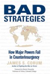 Bad Strategies: How Major Powers Fail in Counterinsurgency - James S. Corum, Dennis E. Showalter, Dennis Showalter