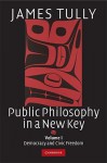 Public Philosophy In A New Key: Volume 1, Democracy And Civic Freedom (Ideas In Context) (V. 1) - James Tully