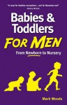 Babies and Toddlers for Men: From Newborn to Nursery - Mark Woods