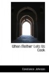 When mother lets us cook; a book of simple receipts for little folk, with important cooking rules in rhyme, together with handy lists of the materials and utensils needed for the preparation of each dish - Constance Johnson