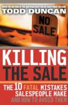 Killing the Sale: The 10 Fatal Mistakes Salespeople Make & How To Avoid Them - Todd Duncan