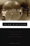 The Girl in the Picture: The Story of Kim Phuc, Whose Image Altered the Course of the Vietnam War - Denise Chong