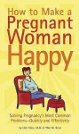 How to Make a Pregnant Woman Happy: Solving Pregnancy's Most Common Problems - Quickly and Effectively - Uzzi Reiss, Yfat M. Reiss, Michael Klein