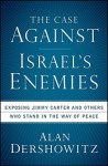 The Case Against Israel's Enemies: Exposing Jimmy Carter and Others Who Stand in the Way of Peace - Alan M. Dershowitz