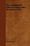 The Condition of Labor an Open Letter to Pope Leo XIII - Henry George