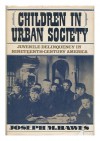 Children in Urban Society: Juvenile Delinquency in Nineteenth-Century America (The Urban Life in America) - Joseph M. Hawes