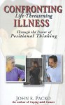 Confronting Life-Threatening Illness: Through the Power of Positional Thinking - John E. Packo, K. Neill Foster