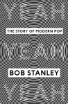 Yeah Yeah Yeah: The Story of Modern Pop - Bob Stanley