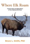 Where Elk Roam: Conservation and Biopolitics of Our National Elk Herd - Bruce L. Smith