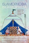 Islamophobia/Islamophilia: Beyond the Politics of Enemy and Friend - Andrew Shryock