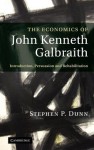 The Economics of John Kenneth Galbraith: Introduction, Persuasion, and Rehabilitation - Stephen P. Dunn