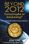 Beyond 2012: Catastrophe or Awakening?: A Complete Guide to End-Of-Time Predictions - Geoff Stray