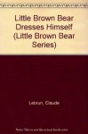 Little Brown Bear Dresses Himself (Little Brown Bear Series) - Claude Lebrun, Daniele Bour