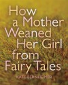 How a Mother Weaned Her Girl from Fairy Tales: and Other Stories - Kate Bernheimer, Catherine Eyde