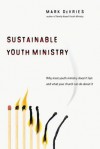 Sustainable Youth Ministry: Why Most Youth Ministry Doesn't Last and What Your Church Can Do About It - Mark DeVries