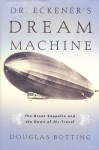 Dr. Eckener's Dream Machine: The Great Zeppelin and the Dawn of Air Travel - Douglas Botting