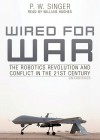 Wired for War: The Robotics Revolution and Conflict in the 21st Century - P.W. Singer