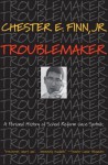 Troublemaker: A Personal History of School Reform Since Sputnik - Chester E. Finn Jr.