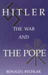 Hitler, the War and the Pope - Ronald J. Rychlak