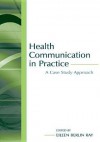 Health Communication in Practice: A Case Study Approach (Routledge Communication Series) - Eileen Berlin Ray