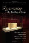 Resurrecting the Brother of Jesus: The James Ossuary Controversy and the Quest for Religious Relics - Ryan Byrne, Bernadette McNary-Zak