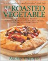 Roasted Vegetable: How to Roast Everything from Artichokes to Zucchini for Big, Bold Flavors in Pasta, Pizza, Risotto, Side Dishes, Couscous, Dips, Sandwiches, and Salads - Andrea Chesman