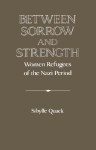 Between Sorrow and Strength: Women Refugees of the Nazi Period - Sibylle Quack