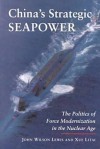 China's Strategic Seapower: The Politics of Force Modernization in the Nuclear Age - John Wilson Lewis, Litai Xue