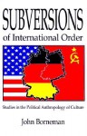 Subversions of International Order: Studies in the Political Anthropology of Culture - John Borneman