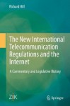 The New International Telecommunication Regulations and the Internet: A Commentary and Legislative History - Richard W Hill