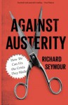 Against Austerity: How We Can Fix the Crisis They Made - Richard Seymour