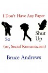 I Don't Have Any Paper So Shut Up: Or, Social Romanticism - Bruce Andrews