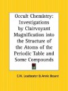 Occult Chemistry: Investigations by Clairvoyant Magnification Into the Structure of the Atoms of the Periodic Table and Some Compounds - Annie Wood Besant, C.W. Leadbeater