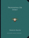 Proserpina or Spirit - Francis Bacon