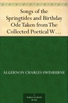 Songs of the Springtides and Birthday Ode Taken from The Collected Poetical Works of Algernon Charles Swinburne?Vol. III - Algernon Charles Swinburne