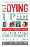 I'm Dying Up Here: Heartbreak and High Times in Stand-Up Comedy's Golden Era - William Knoedelseder