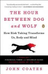 The Hour Between Dog and Wolf: How Risk Taking Transforms Us, Body and Mind - John M. Coates