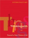 Thinking with Things: Toward a New Vision of Art - Esther Pasztory