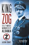 King Zog: Self-Made Monarch of Albania - Jason Tomes