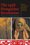 The 1956 Hungarian Revolution: Hungarian and Canadian Perspectives - Christopher S. Adam, Tibor Egervari, Leslie Laczko