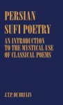 Persian Sufi Poetry: An Introduction to the Mystical Use of Classical Persian Poems - J.T.P. Bruijn