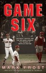 Game Six: Cincinnati, Boston, and the 1975 World Series: The Triumph of America's Pastime - Mark Frost