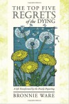 The Top Five Regrets of the Dying: A Life Transformed by the Dearly Departing - Bronnie Ware